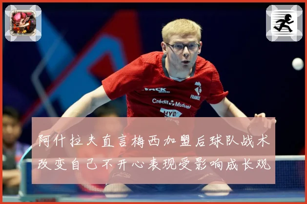 阿什拉夫直言梅西加盟后球队战术改变自己不开心表现受影响成长观察
