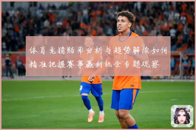 体育竞猜赔率分析与趋势解读如何精准把握赛事赢利机会专题观察