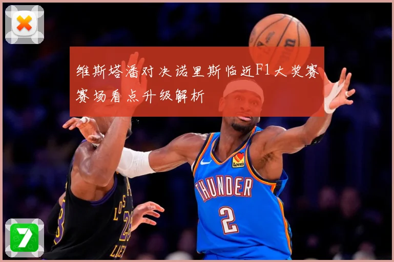 维斯塔潘对决诺里斯临近F1大奖赛赛场看点升级解析