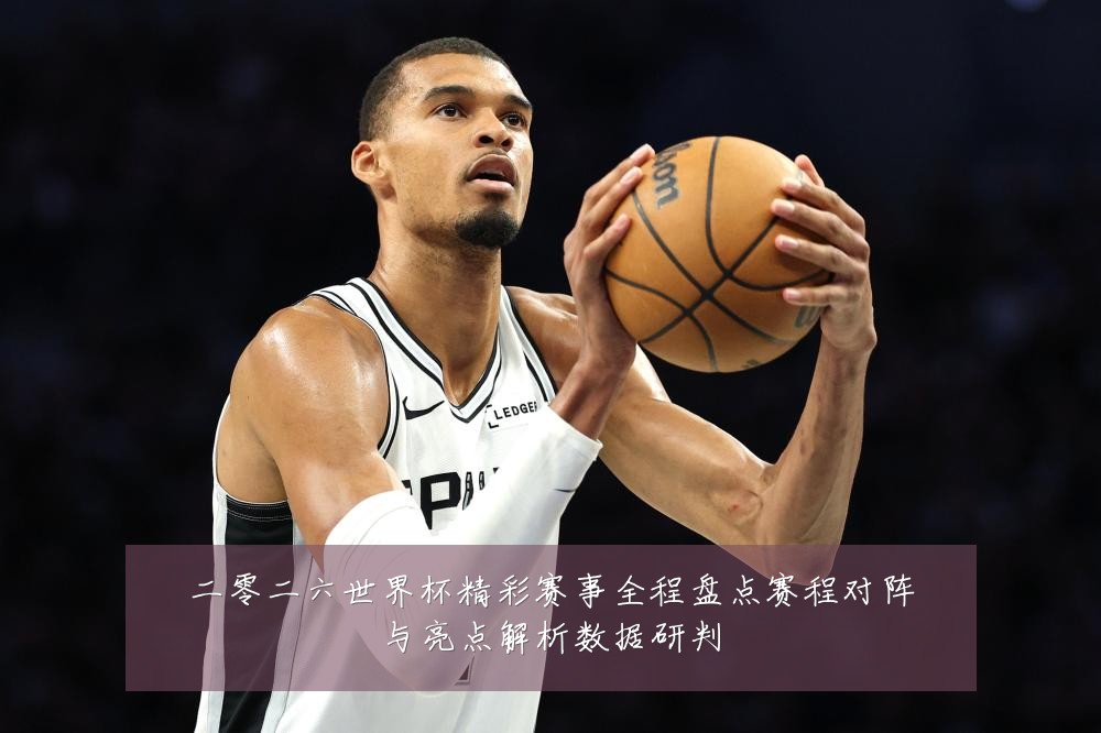 二零二六世界杯精彩赛事全程盘点赛程对阵与亮点解析数据研判