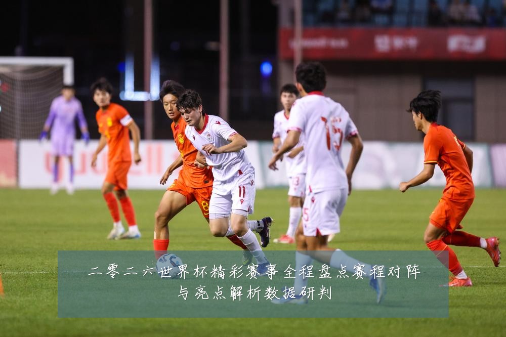 二零二六世界杯精彩赛事全程盘点赛程对阵与亮点解析数据研判